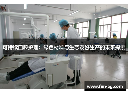 可持续口腔护理:绿色材料与生态友好生产的未来探索
